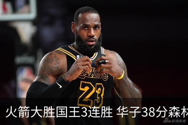 火箭大胜国王3连胜 华子38分森林狼破绿军金身