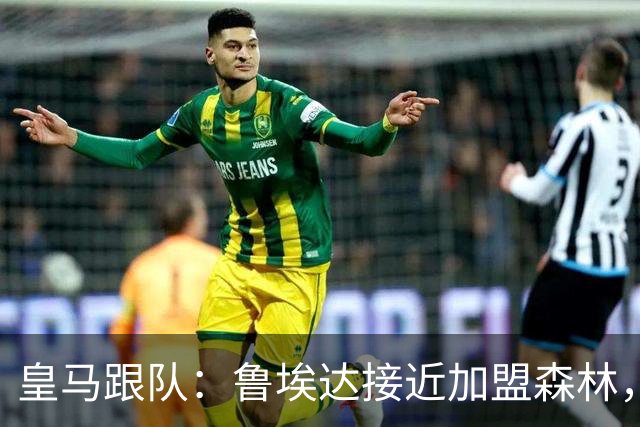 皇马跟队：鲁埃达接近加盟森林，皇马将入账50%转会费